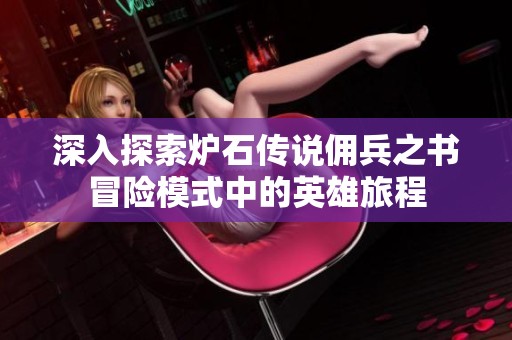 深入探索炉石传说佣兵之书冒险模式中的英雄旅程