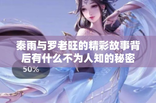秦雨与罗老旺的精彩故事背后有什么不为人知的秘密
