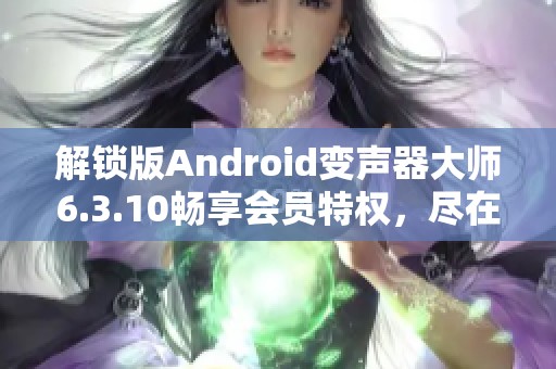 解锁版Android变声器大师6.3.10畅享会员特权，尽在忙忙软件库