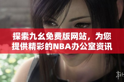探索九幺免费版网站，为您提供精彩的NBA办公室资讯与服务