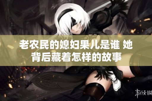 老农民的媳妇果儿是谁 她背后藏着怎样的故事