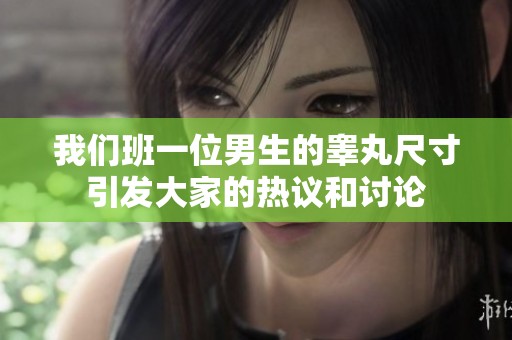 我们班一位男生的睾丸尺寸引发大家的热议和讨论
