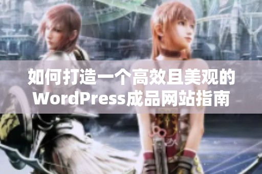 如何打造一个高效且美观的WordPress成品网站指南