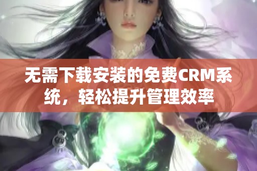 无需下载安装的免费CRM系统，轻松提升管理效率
