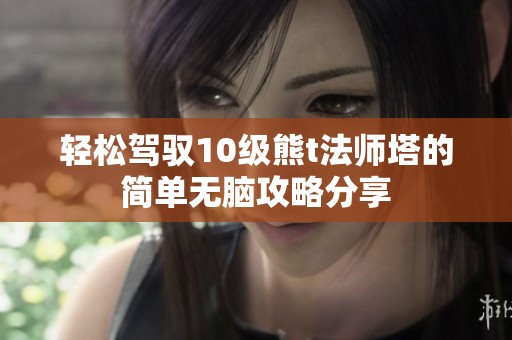 轻松驾驭10级熊t法师塔的简单无脑攻略分享