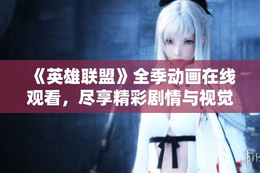 《英雄联盟》全季动画在线观看，尽享精彩剧情与视觉盛宴
