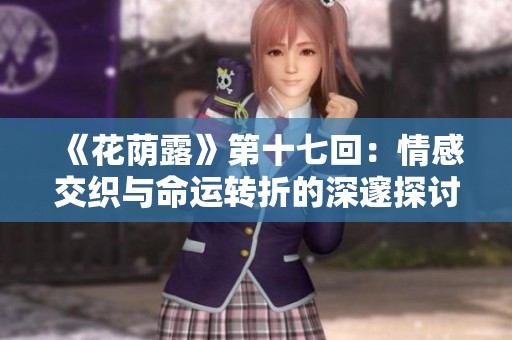 《花荫露》第十七回：情感交织与命运转折的深邃探讨