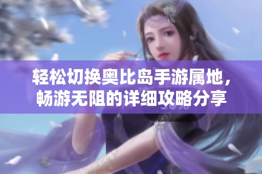 轻松切换奥比岛手游属地，畅游无阻的详细攻略分享