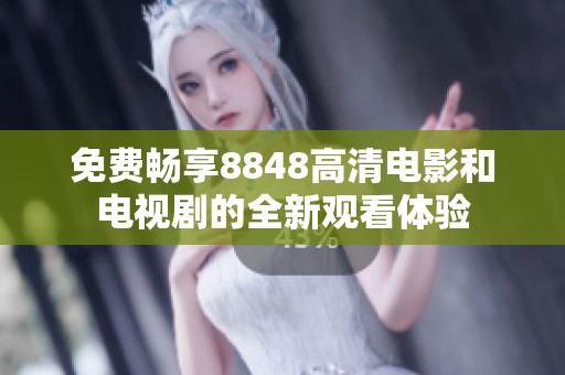 免费畅享8848高清电影和电视剧的全新观看体验