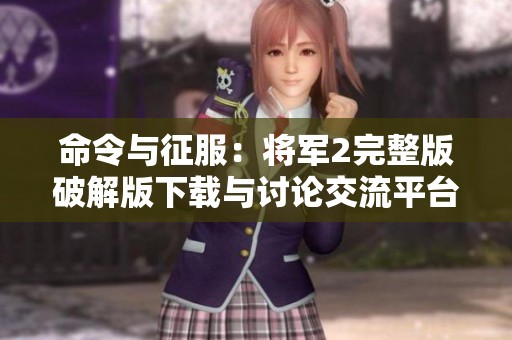 命令与征服：将军2完整版破解版下载与讨论交流平台
