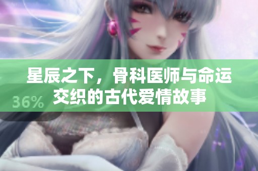 星辰之下，骨科医师与命运交织的古代爱情故事