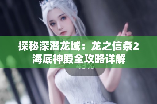 探秘深潜龙域：龙之信条2海底神殿全攻略详解