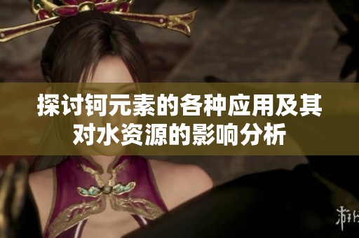 探讨钶元素的各种应用及其对水资源的影响分析