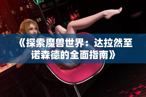 《探索魔兽世界：达拉然至诺森德的全面指南》