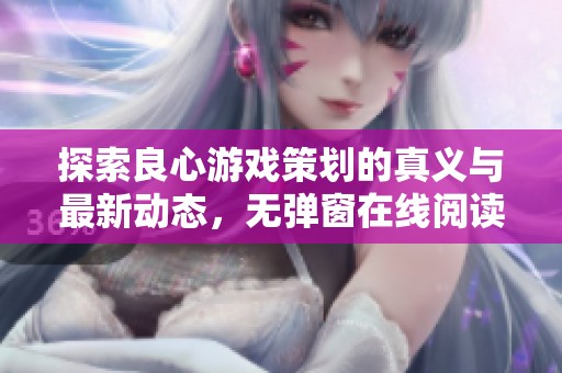 探索良心游戏策划的真义与最新动态，无弹窗在线阅读