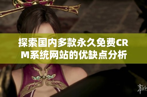 探索国内多款永久免费CRM系统网站的优缺点分析