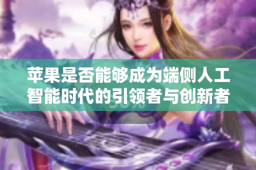 苹果是否能够成为端侧人工智能时代的引领者与创新者