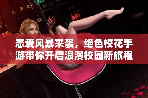 恋爱风暴来袭，绝色校花手游带你开启浪漫校园新旅程