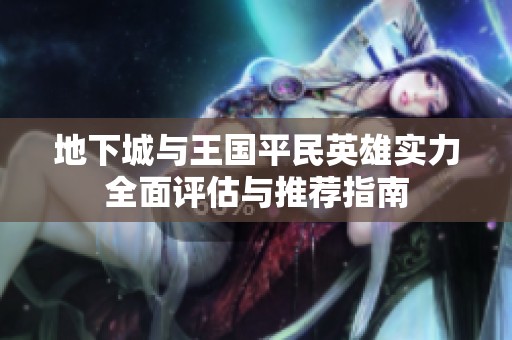 地下城与王国平民英雄实力全面评估与推荐指南