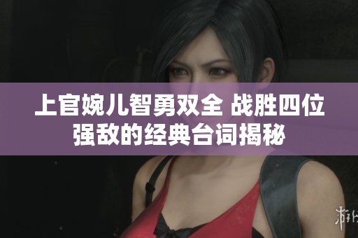 上官婉儿智勇双全 战胜四位强敌的经典台词揭秘