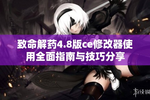 致命解药4.8版ce修改器使用全面指南与技巧分享