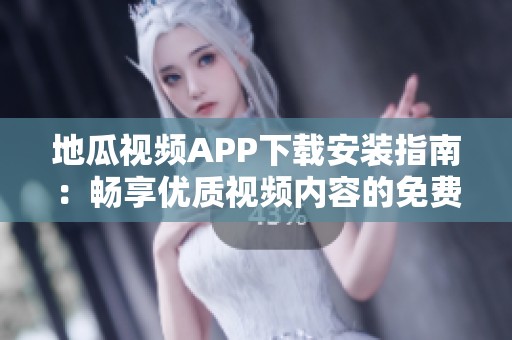 地瓜视频APP下载安装指南：畅享优质视频内容的免费方式