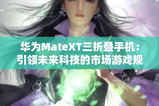 华为MateXT三折叠手机：引领未来科技的市场游戏规则革新者