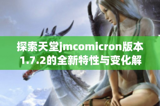 探索天堂jmcomicron版本1.7.2的全新特性与变化解析