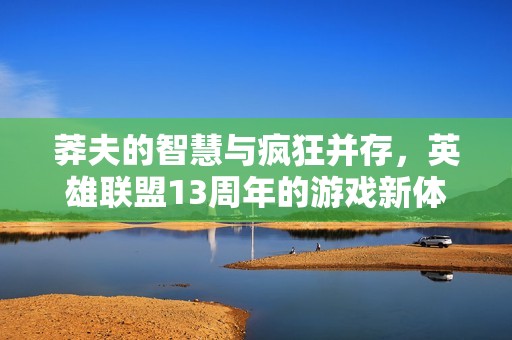 莽夫的智慧与疯狂并存，英雄联盟13周年的游戏新体验