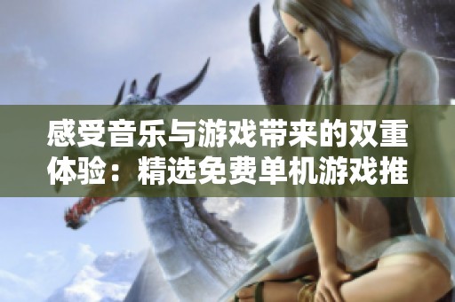感受音乐与游戏带来的双重体验：精选免费单机游戏推荐