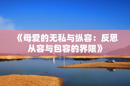 《母爱的无私与纵容：反思从容与包容的界限》