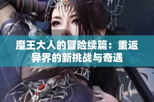 魔王大人的冒险续篇：重返异界的新挑战与奇遇