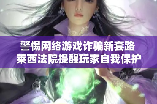 警惕网络游戏诈骗新套路 莱西法院提醒玩家自我保护