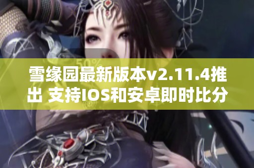 雪缘园最新版本v2.11.4推出 支持IOS和安卓即时比分功能