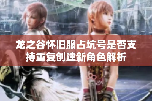 龙之谷怀旧服占坑号是否支持重复创建新角色解析