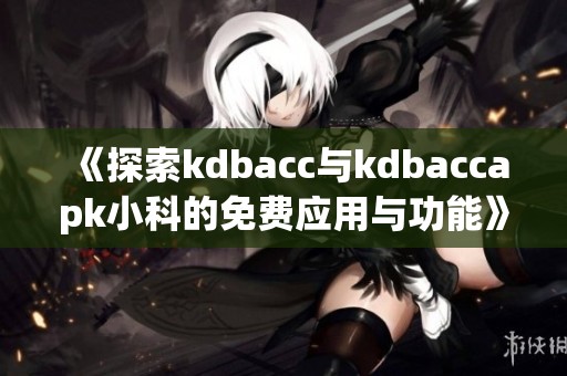 《探索kdbacc与kdbaccapk小科的免费应用与功能》