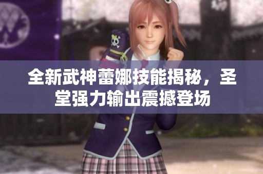 全新武神蕾娜技能揭秘，圣堂强力输出震撼登场