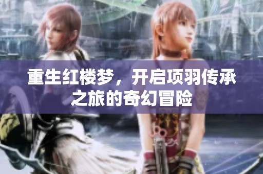 重生红楼梦，开启项羽传承之旅的奇幻冒险