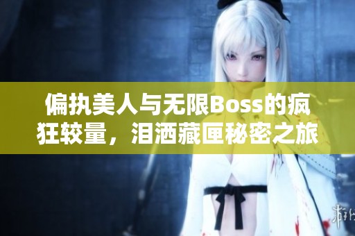 偏执美人与无限Boss的疯狂较量，泪洒藏匣秘密之旅