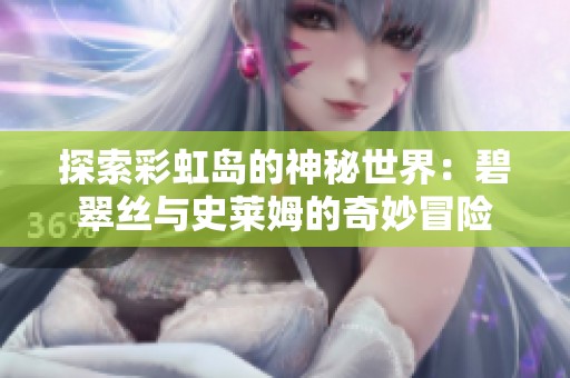 探索彩虹岛的神秘世界：碧翠丝与史莱姆的奇妙冒险