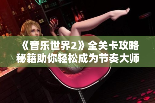 《音乐世界2》全关卡攻略秘籍助你轻松成为节奏大师