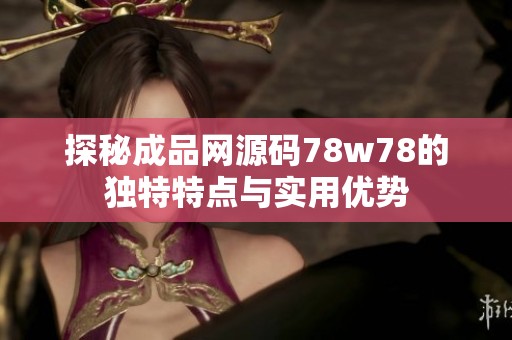 探秘成品网源码78w78的独特特点与实用优势