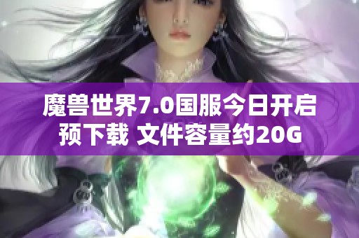 魔兽世界7.0国服今日开启预下载 文件容量约20G