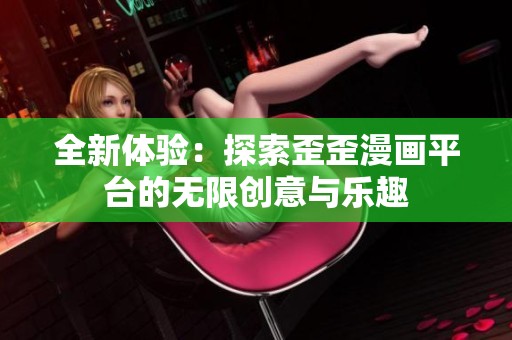 全新体验：探索歪歪漫画平台的无限创意与乐趣
