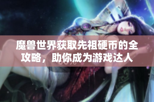 魔兽世界获取先祖硬币的全攻略，助你成为游戏达人
