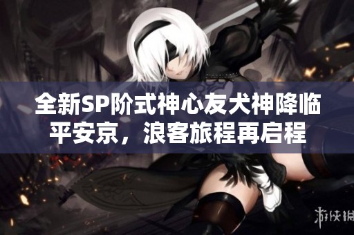 全新SP阶式神心友犬神降临平安京，浪客旅程再启程