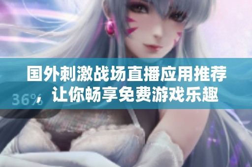 国外刺激战场直播应用推荐，让你畅享免费游戏乐趣