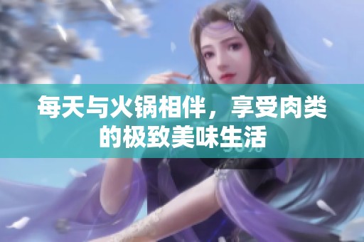 每天与火锅相伴，享受肉类的极致美味生活