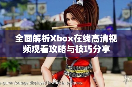 全面解析Xbox在线高清视频观看攻略与技巧分享