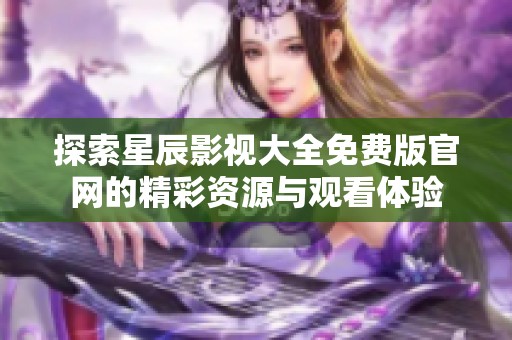 探索星辰影视大全免费版官网的精彩资源与观看体验